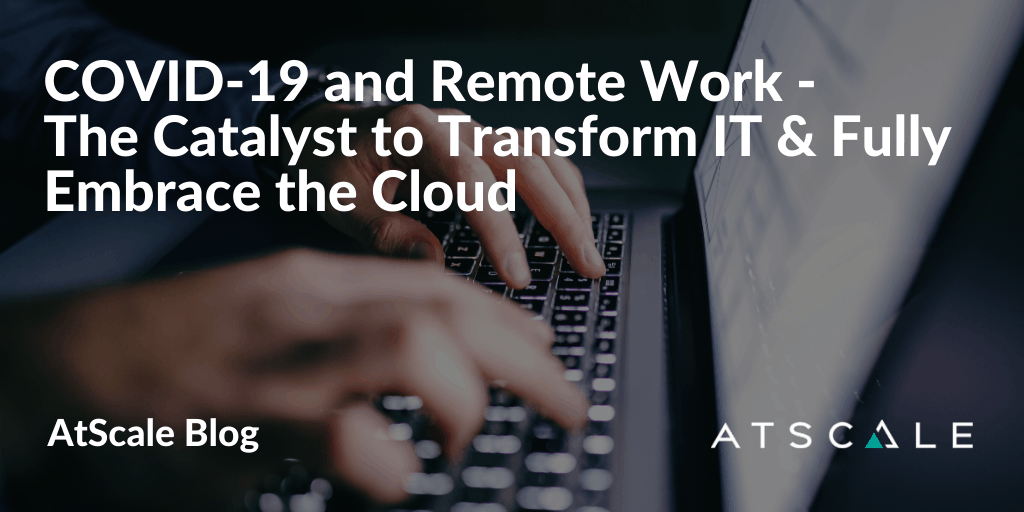 COVID-19 and Remote Work - The Catalyst to Transform IT & Fully Embrace the Cloud