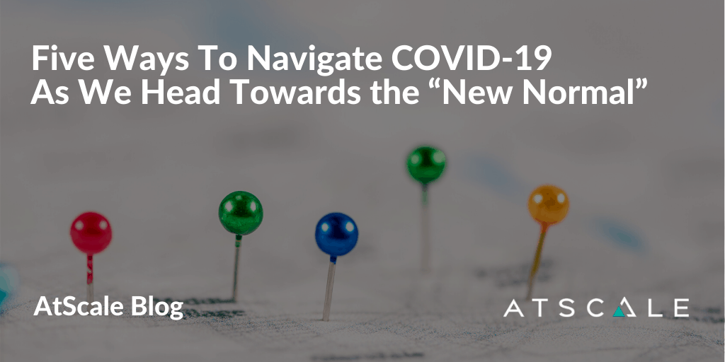 Five Ways To Navigate COVID-19 as We Head Towards the “New Normal”