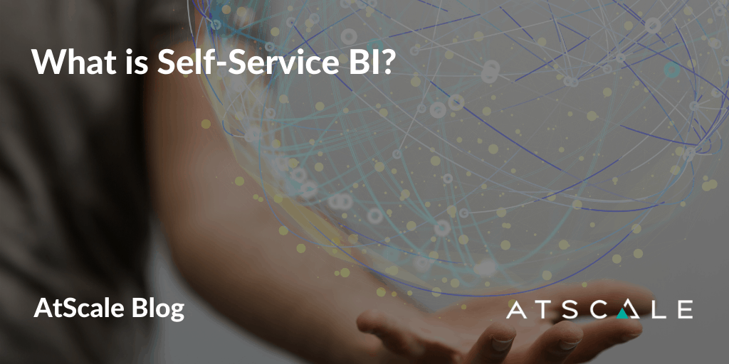 What Is Self Service BI AtScale what-is-self-service-bi-atscale